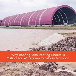 Why Roofing with Roofing Sheets is Critical for Warehouse Safety in Monsoon